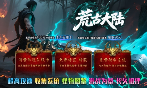 天王神途《荒古大陆》包服卡玩法全面更新、每日100元福利、0氪起号无压力、装备全靠打（神剑之魂、忘川神玉等特色玩法邀你来战）
